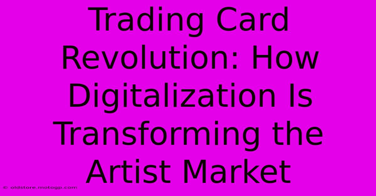 Trading Card Revolution: How Digitalization Is Transforming The Artist Market