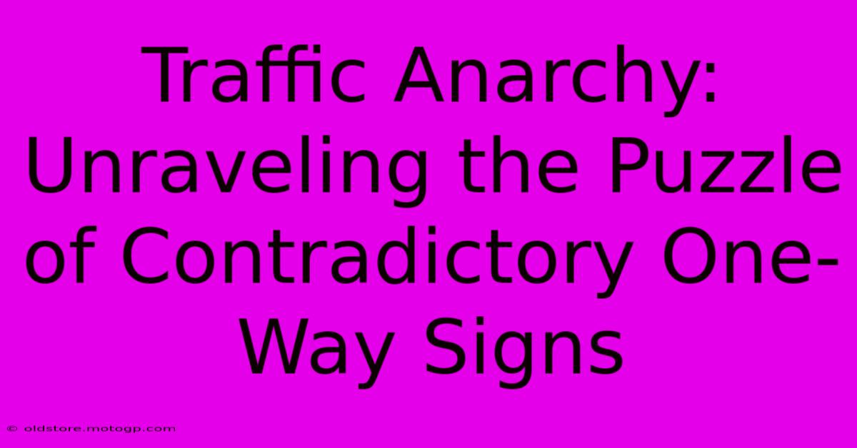 Traffic Anarchy: Unraveling The Puzzle Of Contradictory One-Way Signs