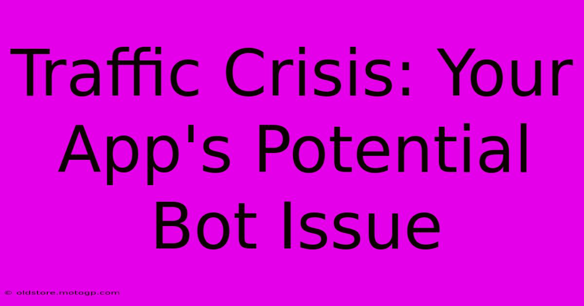 Traffic Crisis: Your App's Potential Bot Issue