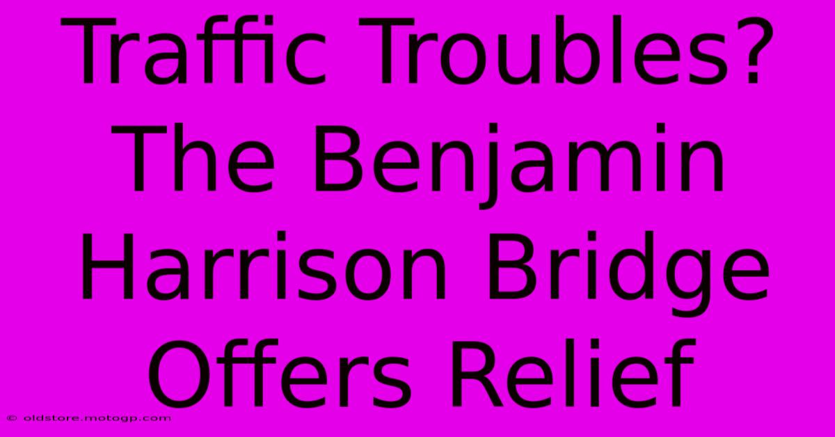 Traffic Troubles? The Benjamin Harrison Bridge Offers Relief