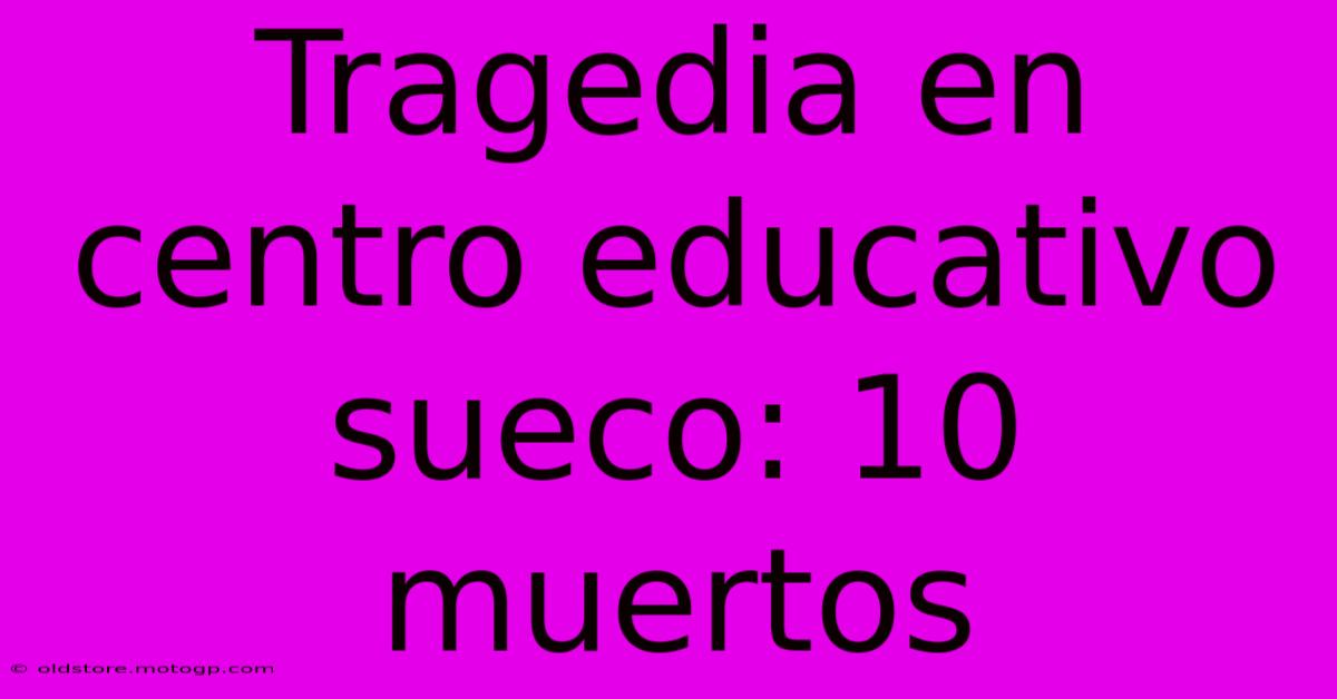 Tragedia En Centro Educativo Sueco: 10 Muertos