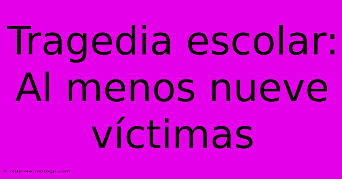 Tragedia Escolar: Al Menos Nueve Víctimas