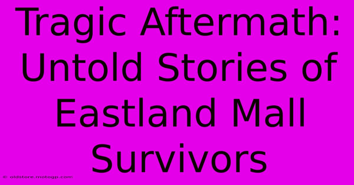 Tragic Aftermath: Untold Stories Of Eastland Mall Survivors