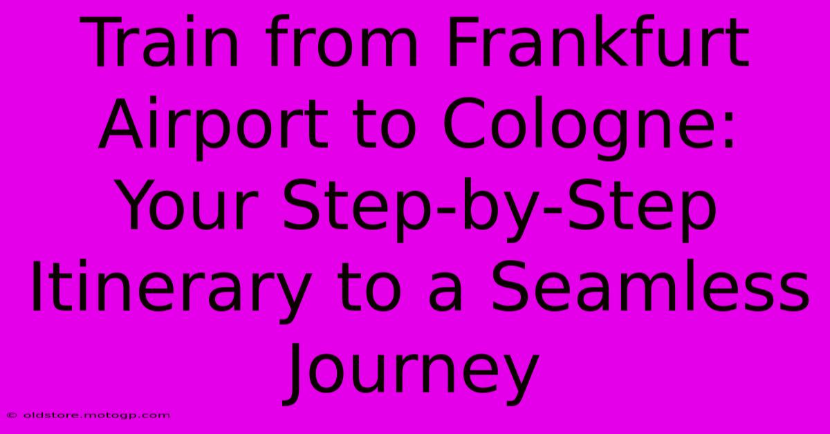 Train From Frankfurt Airport To Cologne: Your Step-by-Step Itinerary To A Seamless Journey