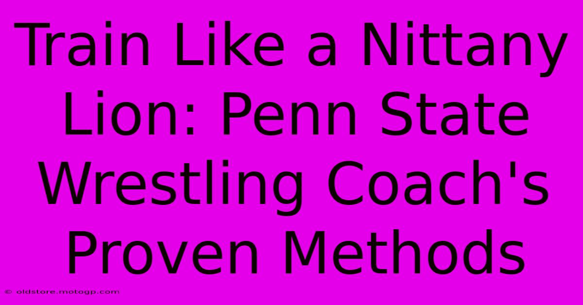 Train Like A Nittany Lion: Penn State Wrestling Coach's Proven Methods