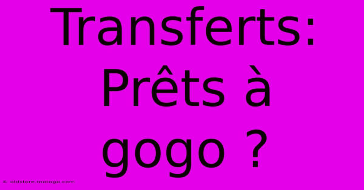 Transferts: Prêts À Gogo ?