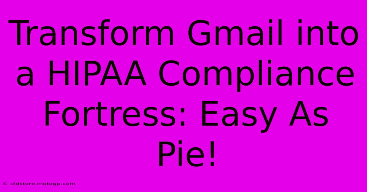 Transform Gmail Into A HIPAA Compliance Fortress: Easy As Pie!