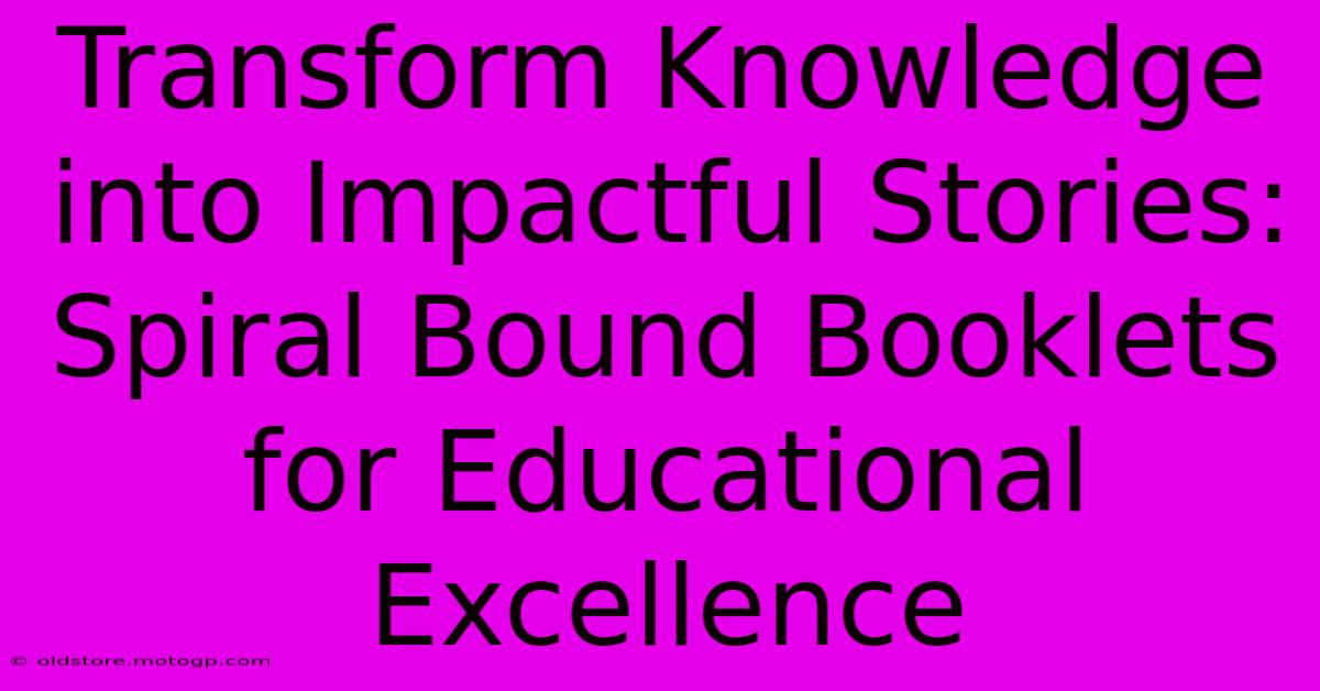 Transform Knowledge Into Impactful Stories: Spiral Bound Booklets For Educational Excellence