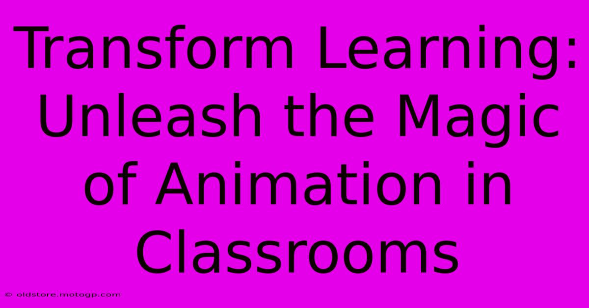 Transform Learning: Unleash The Magic Of Animation In Classrooms