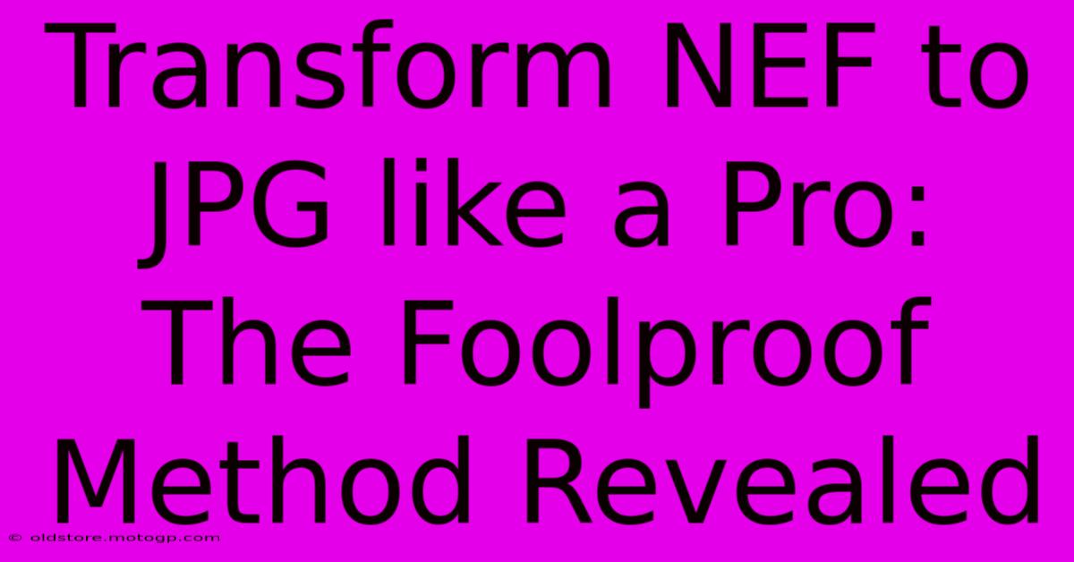 Transform NEF To JPG Like A Pro: The Foolproof Method Revealed