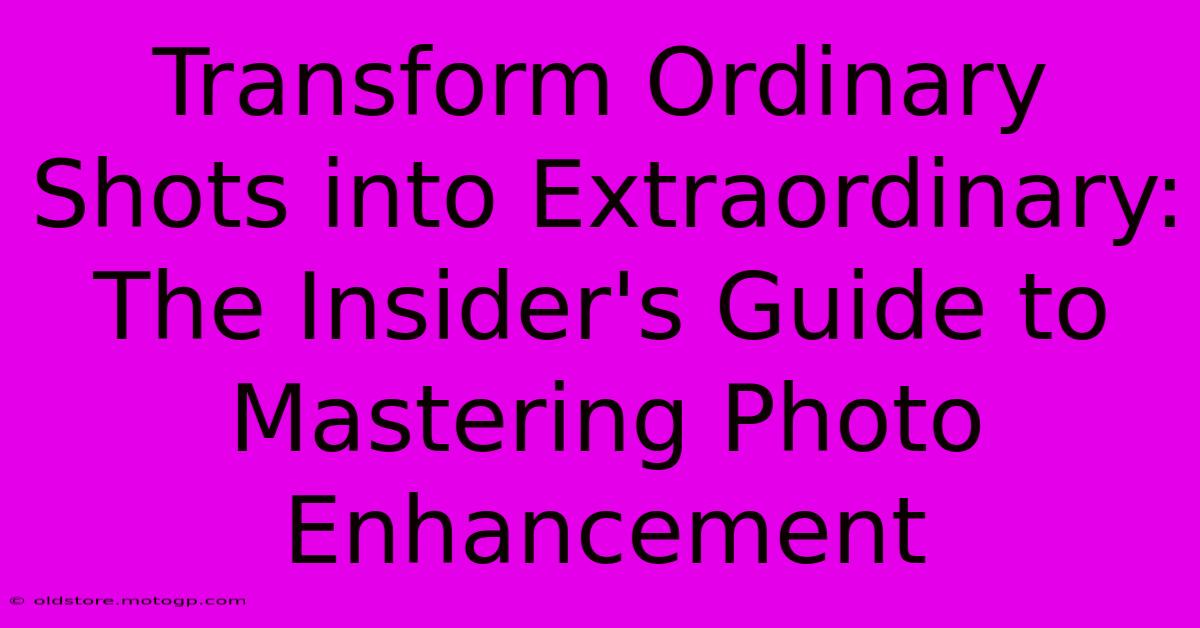 Transform Ordinary Shots Into Extraordinary: The Insider's Guide To Mastering Photo Enhancement