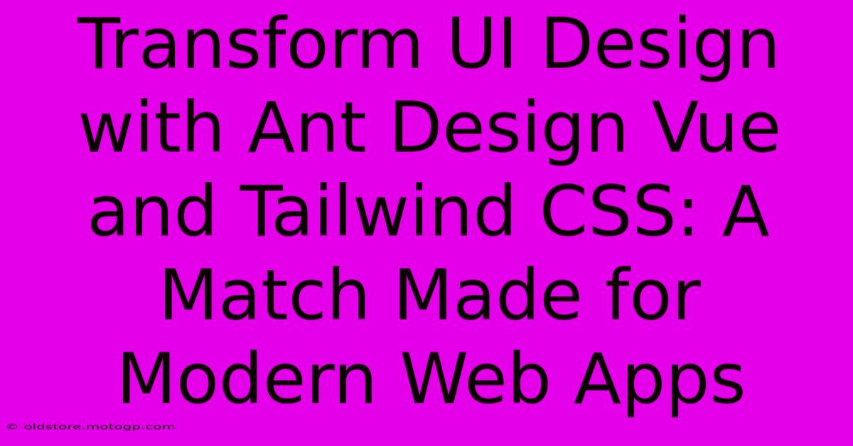 Transform UI Design With Ant Design Vue And Tailwind CSS: A Match Made For Modern Web Apps