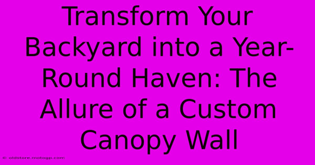 Transform Your Backyard Into A Year-Round Haven: The Allure Of A Custom Canopy Wall