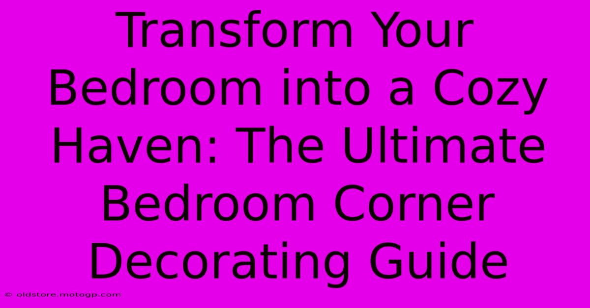 Transform Your Bedroom Into A Cozy Haven: The Ultimate Bedroom Corner Decorating Guide