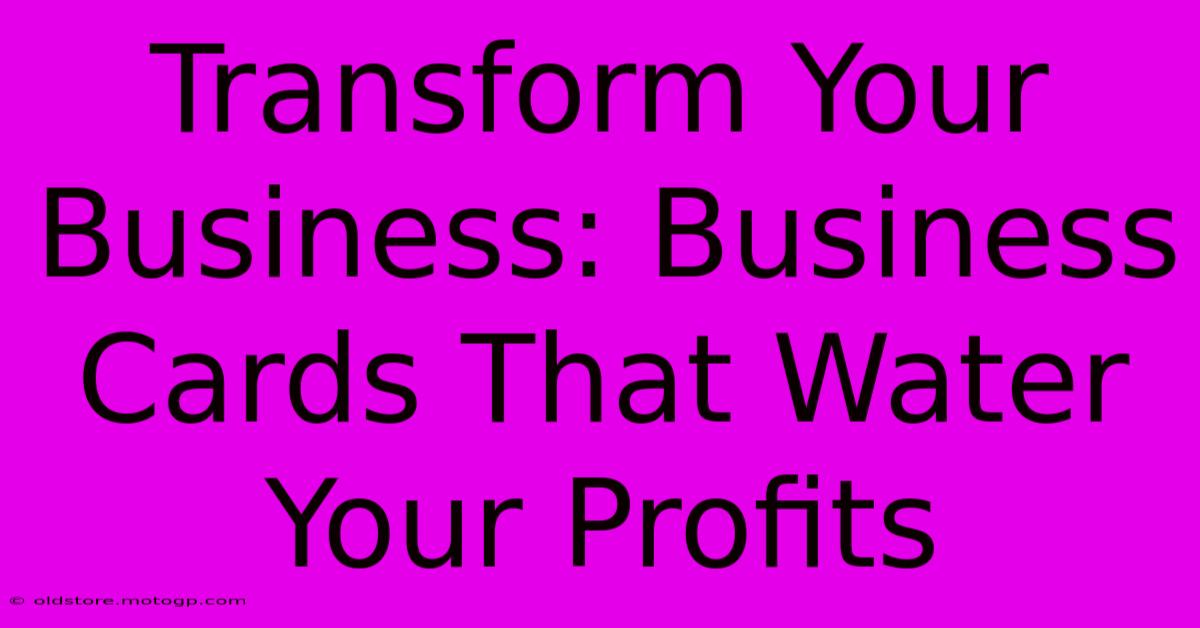 Transform Your Business: Business Cards That Water Your Profits