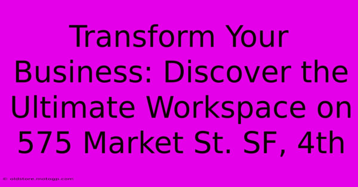 Transform Your Business: Discover The Ultimate Workspace On 575 Market St. SF, 4th