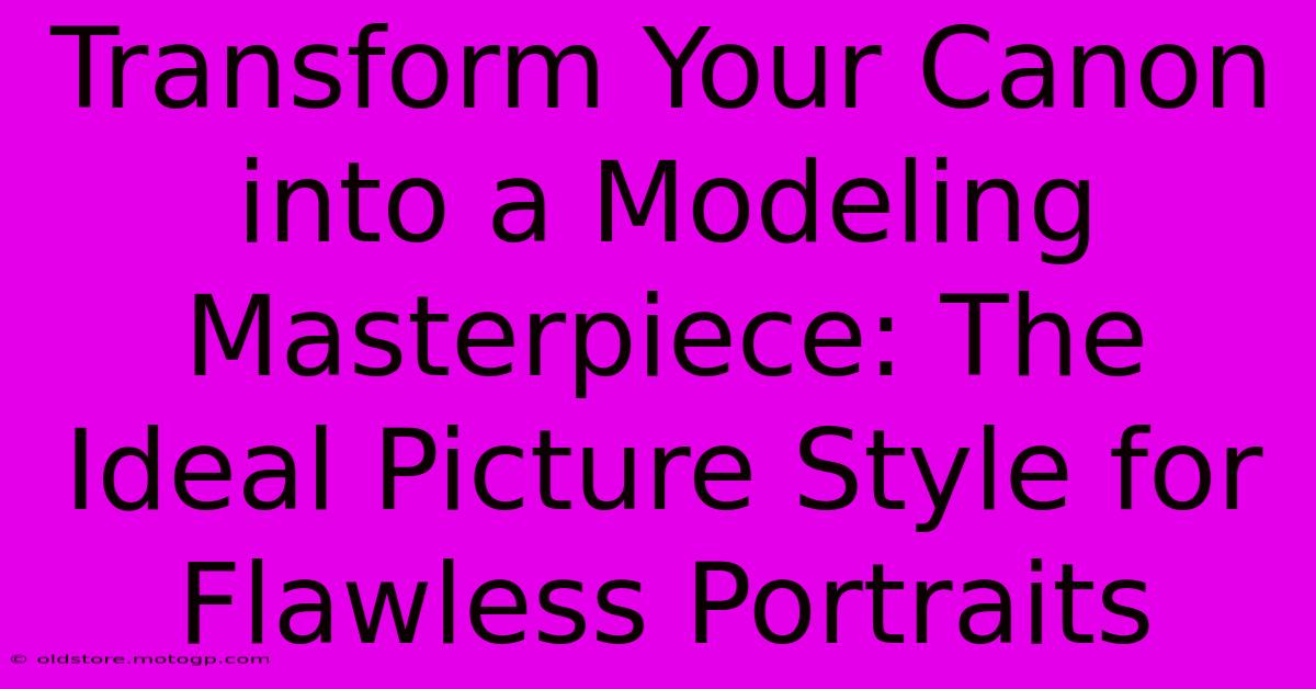 Transform Your Canon Into A Modeling Masterpiece: The Ideal Picture Style For Flawless Portraits