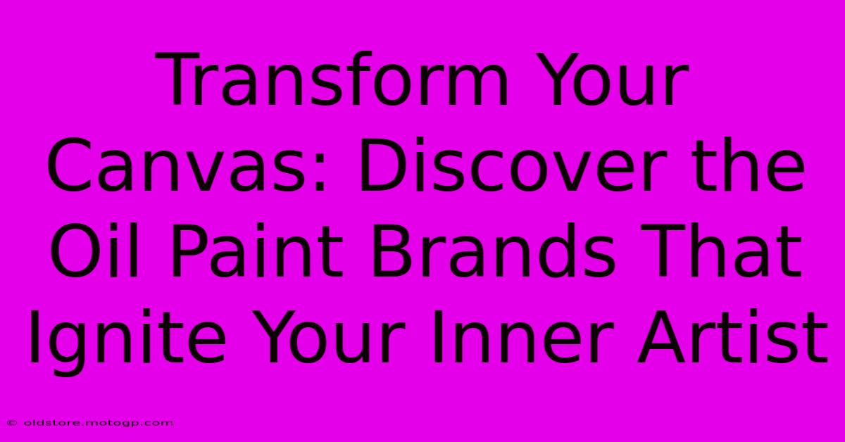 Transform Your Canvas: Discover The Oil Paint Brands That Ignite Your Inner Artist