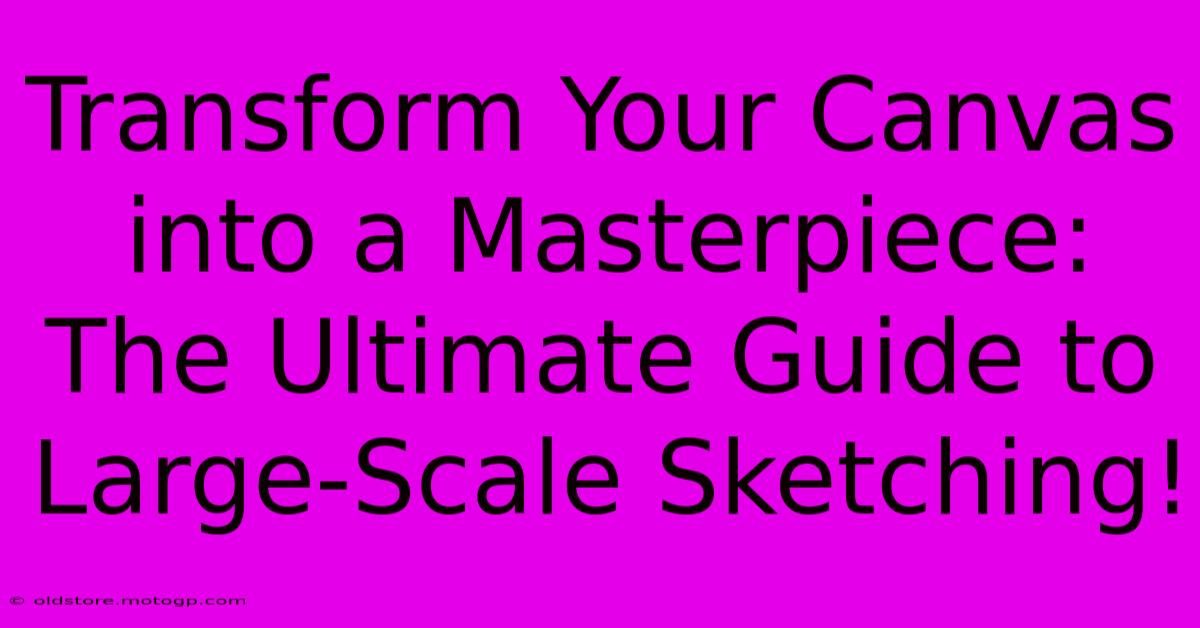 Transform Your Canvas Into A Masterpiece: The Ultimate Guide To Large-Scale Sketching!