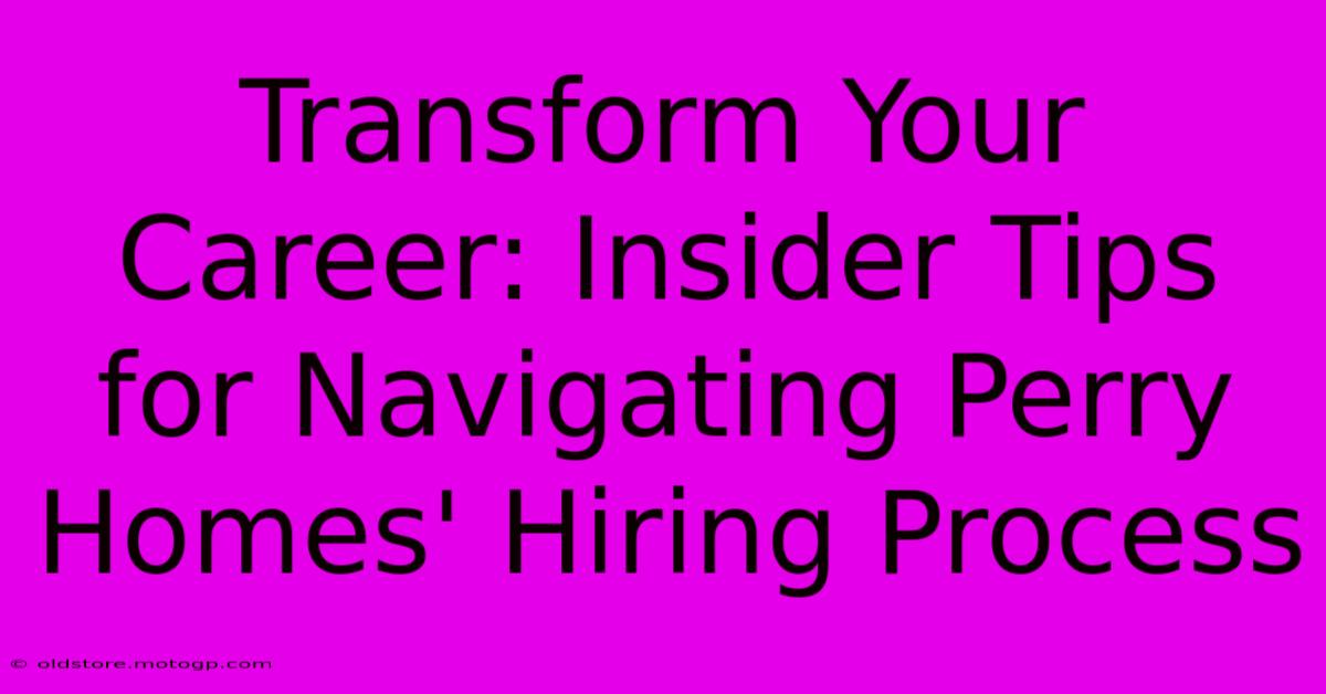 Transform Your Career: Insider Tips For Navigating Perry Homes' Hiring Process