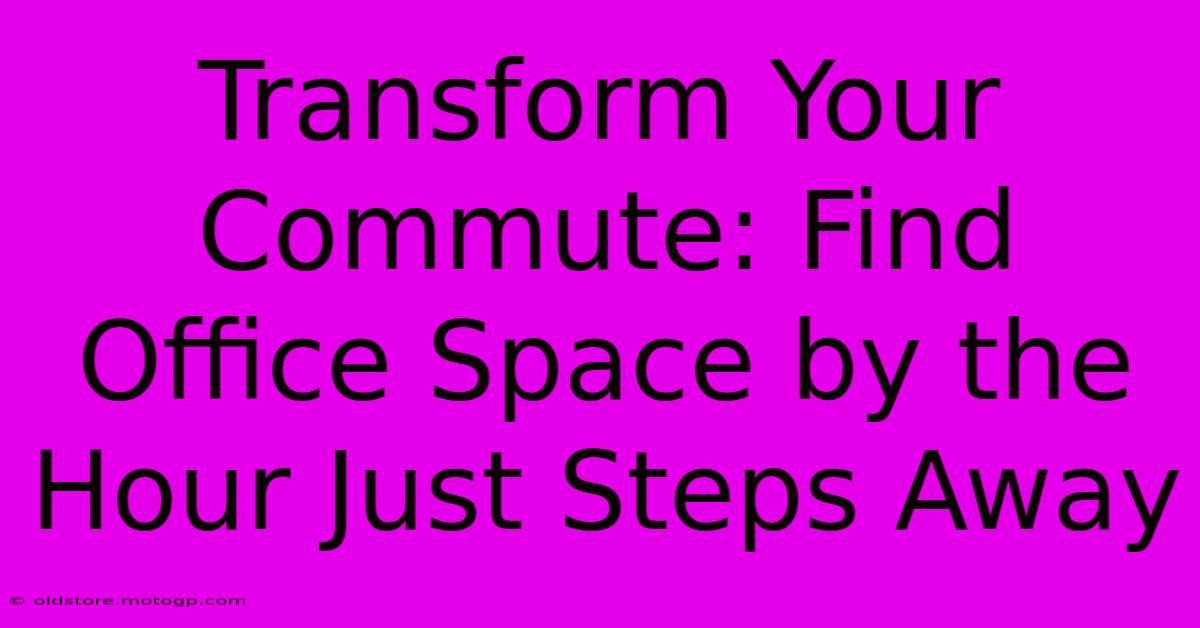 Transform Your Commute: Find Office Space By The Hour Just Steps Away