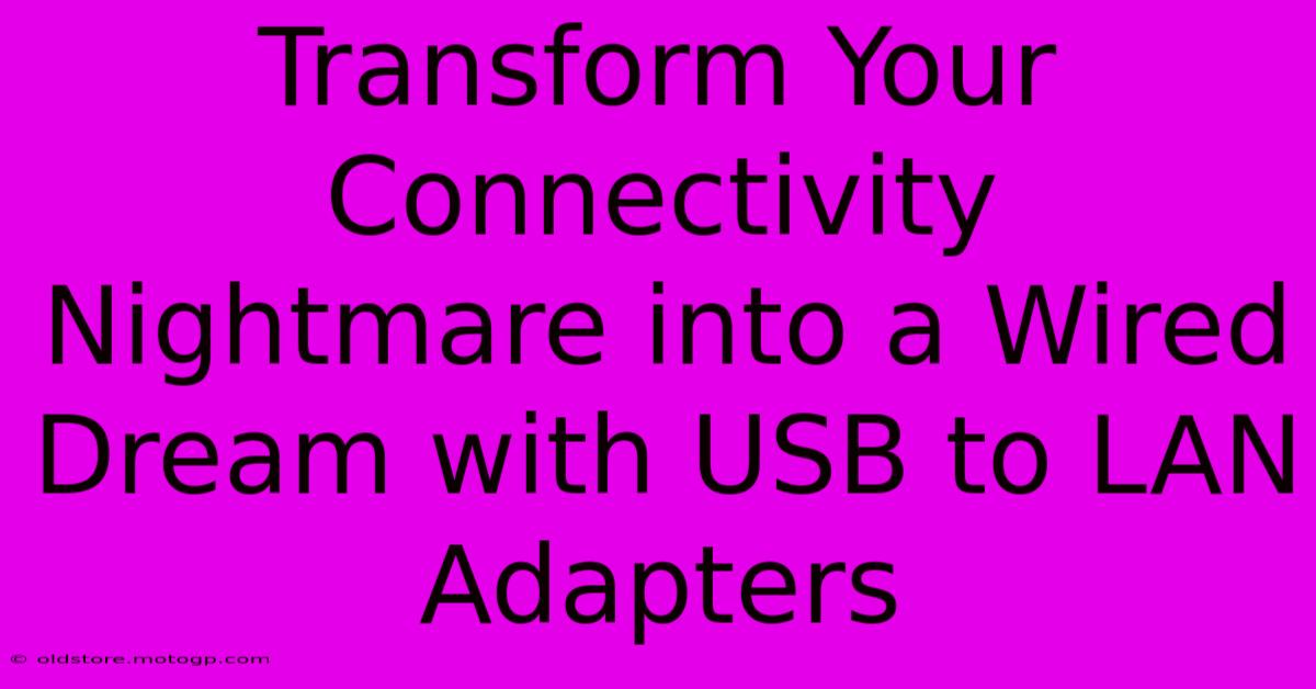 Transform Your Connectivity Nightmare Into A Wired Dream With USB To LAN Adapters