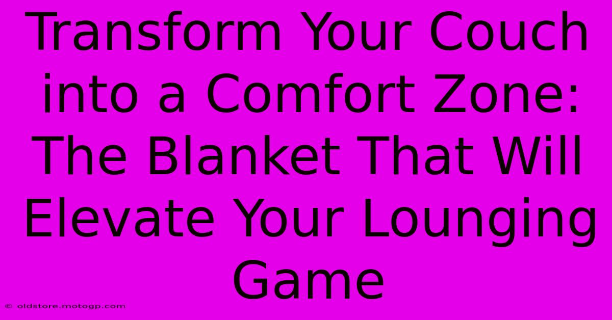 Transform Your Couch Into A Comfort Zone: The Blanket That Will Elevate Your Lounging Game