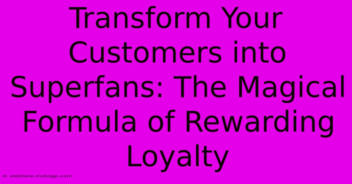 Transform Your Customers Into Superfans: The Magical Formula Of Rewarding Loyalty