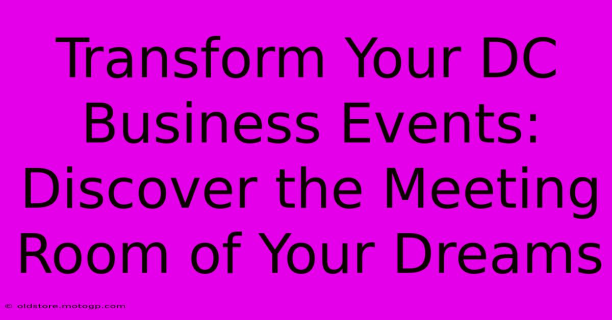 Transform Your DC Business Events: Discover The Meeting Room Of Your Dreams