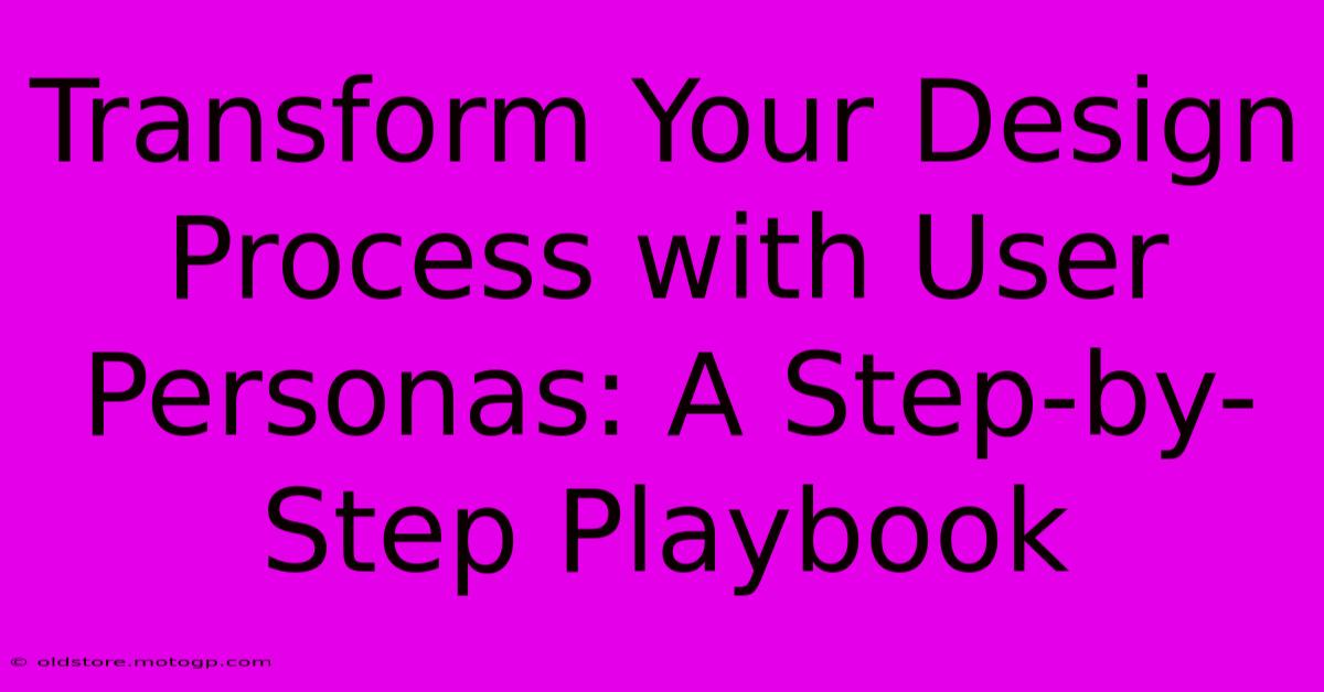 Transform Your Design Process With User Personas: A Step-by-Step Playbook