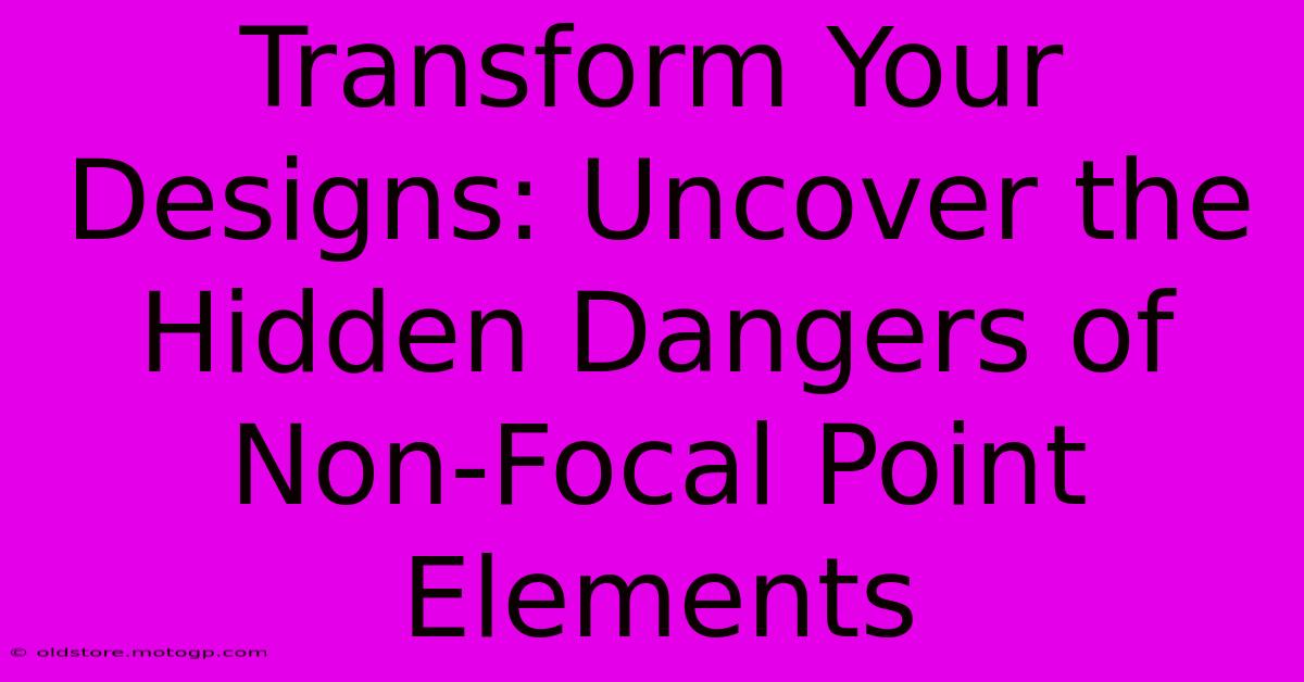 Transform Your Designs: Uncover The Hidden Dangers Of Non-Focal Point Elements