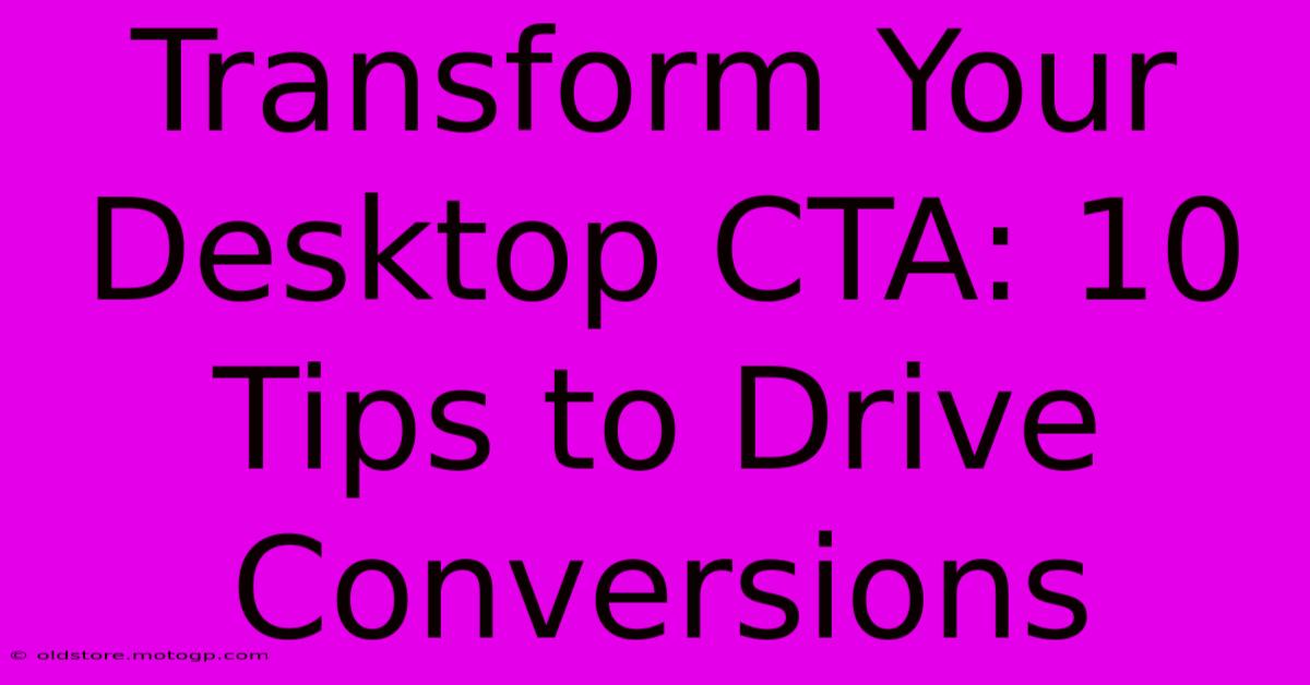 Transform Your Desktop CTA: 10 Tips To Drive Conversions