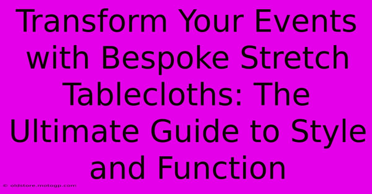 Transform Your Events With Bespoke Stretch Tablecloths: The Ultimate Guide To Style And Function