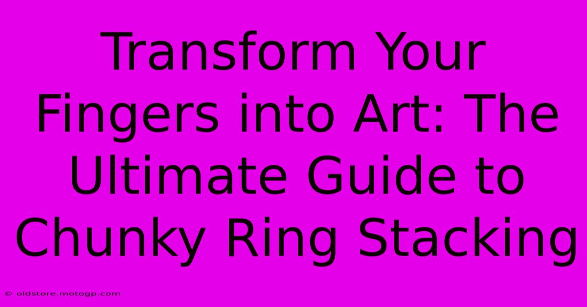 Transform Your Fingers Into Art: The Ultimate Guide To Chunky Ring Stacking