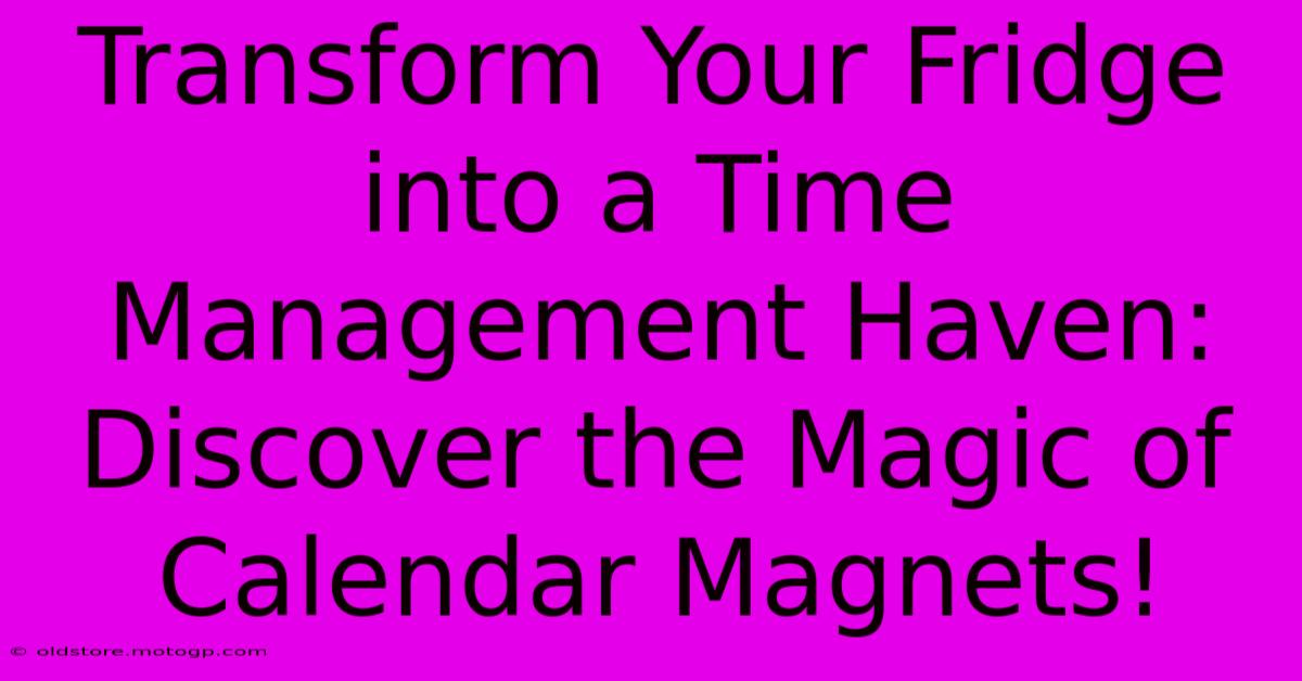 Transform Your Fridge Into A Time Management Haven: Discover The Magic Of Calendar Magnets!