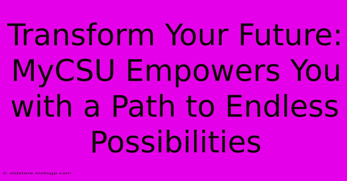 Transform Your Future: MyCSU Empowers You With A Path To Endless Possibilities