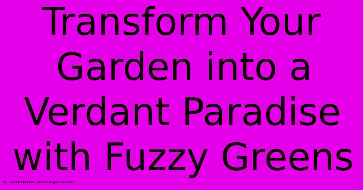 Transform Your Garden Into A Verdant Paradise With Fuzzy Greens