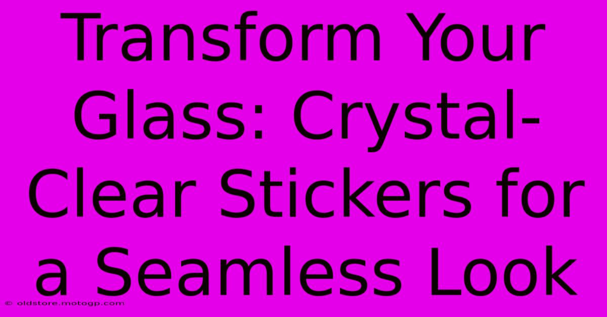 Transform Your Glass: Crystal-Clear Stickers For A Seamless Look