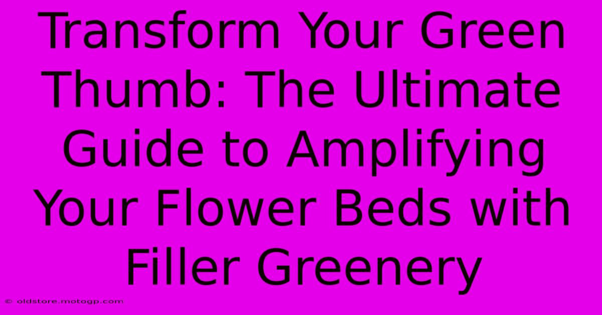 Transform Your Green Thumb: The Ultimate Guide To Amplifying Your Flower Beds With Filler Greenery