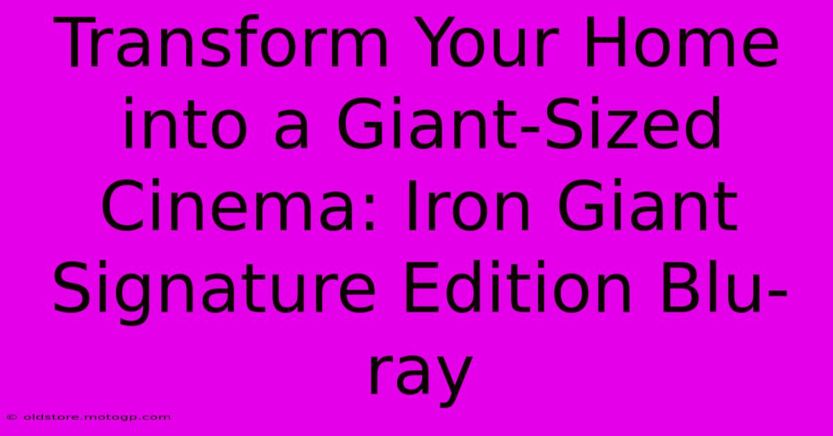 Transform Your Home Into A Giant-Sized Cinema: Iron Giant Signature Edition Blu-ray