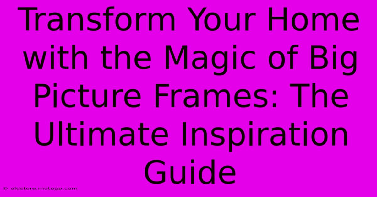 Transform Your Home With The Magic Of Big Picture Frames: The Ultimate Inspiration Guide