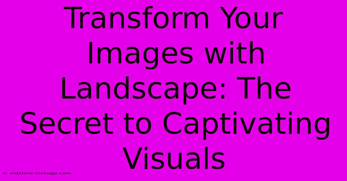 Transform Your Images With Landscape: The Secret To Captivating Visuals