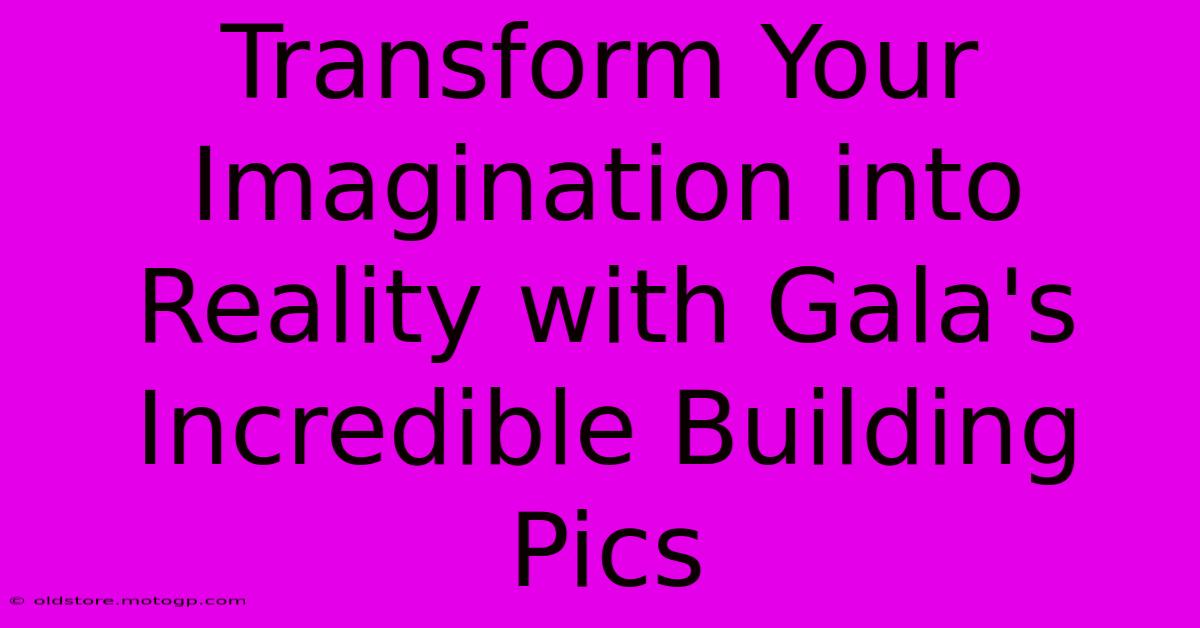 Transform Your Imagination Into Reality With Gala's Incredible Building Pics