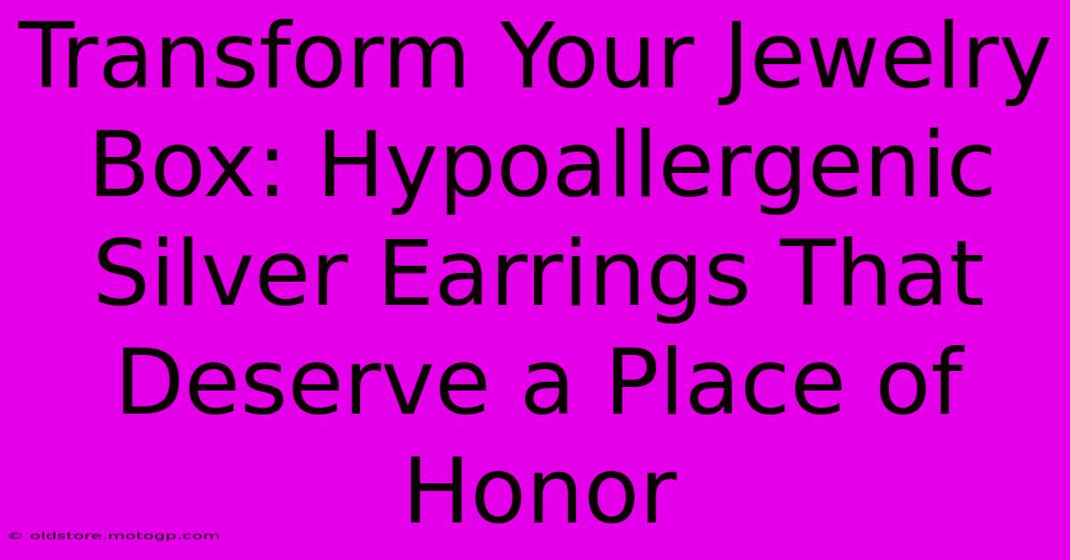 Transform Your Jewelry Box: Hypoallergenic Silver Earrings That Deserve A Place Of Honor