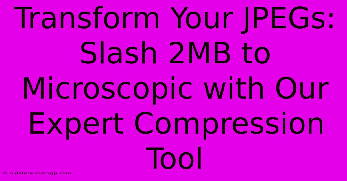 Transform Your JPEGs: Slash 2MB To Microscopic With Our Expert Compression Tool