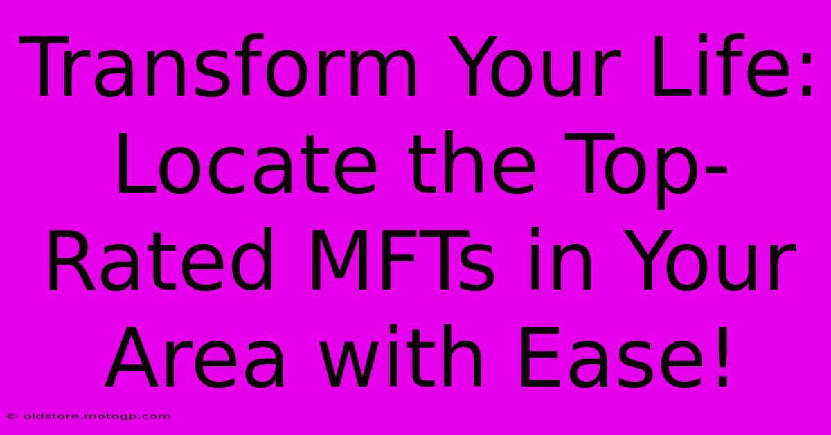 Transform Your Life: Locate The Top-Rated MFTs In Your Area With Ease!