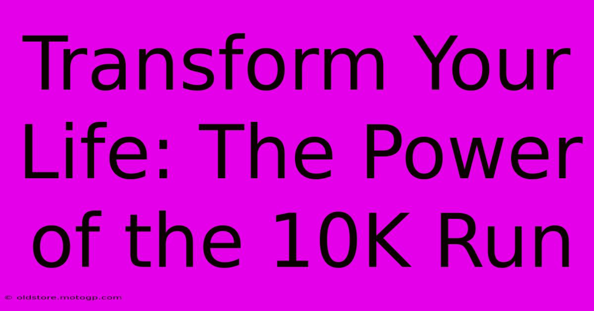 Transform Your Life: The Power Of The 10K Run