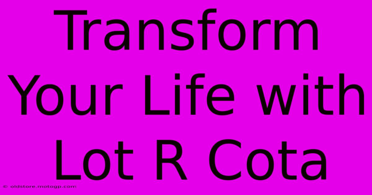 Transform Your Life With Lot R Cota