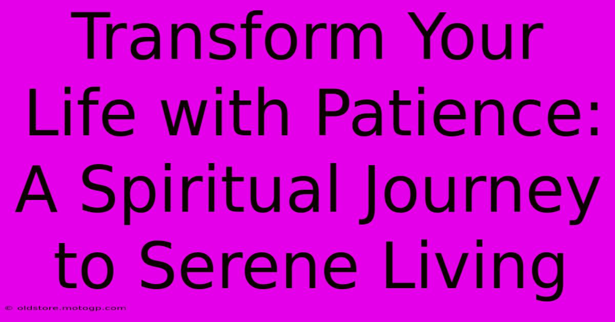 Transform Your Life With Patience: A Spiritual Journey To Serene Living