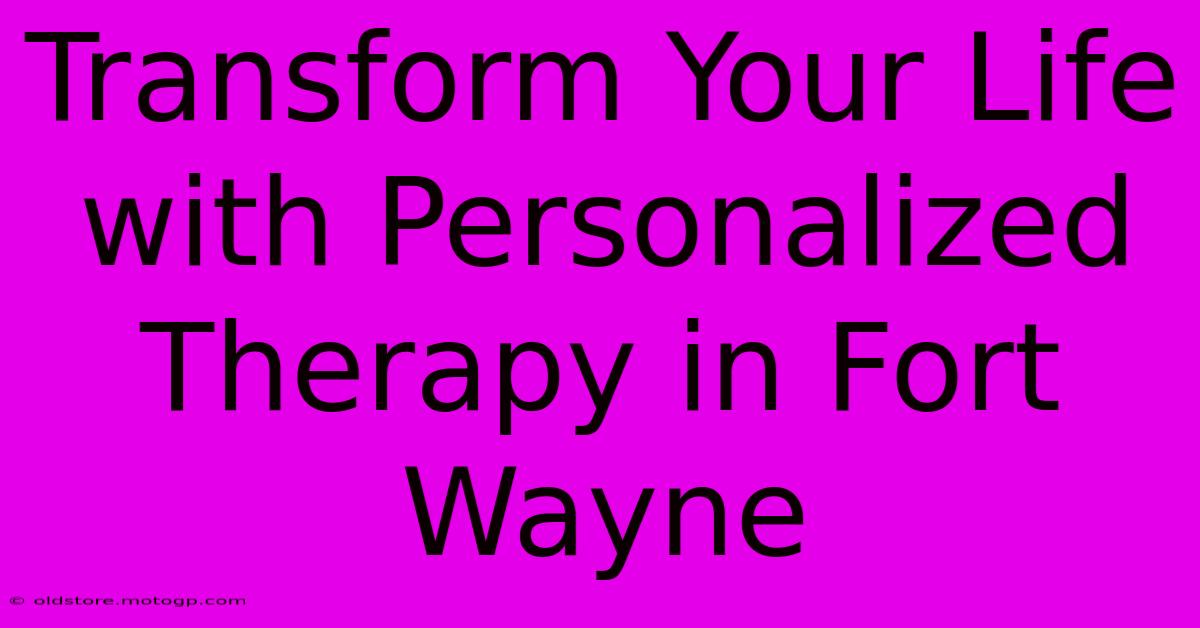 Transform Your Life With Personalized Therapy In Fort Wayne